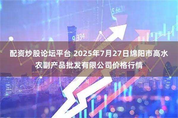 配资炒股论坛平台 2025年7月27日绵阳市高水农副产品批发有限公司价格行情