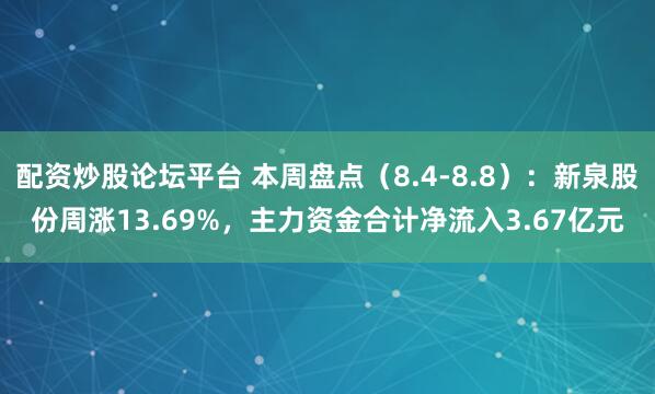 配资炒股论坛平台 本周盘点（8.4-8.8）：新泉股份周涨13.69%，主力资金合计净流入3.67亿元