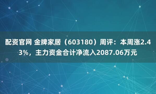 配资官网 金牌家居（603180）周评：本周涨2.43%，主力资金合计净流入2087.06万元