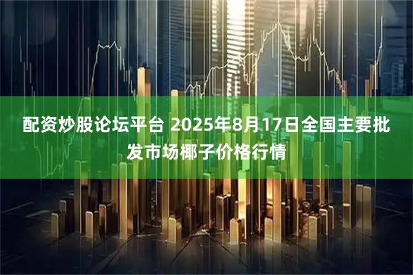 配资炒股论坛平台 2025年8月17日全国主要批发市场椰子价格行情
