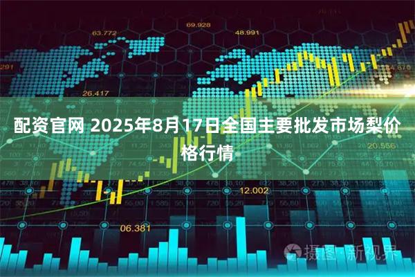 配资官网 2025年8月17日全国主要批发市场梨价格行情