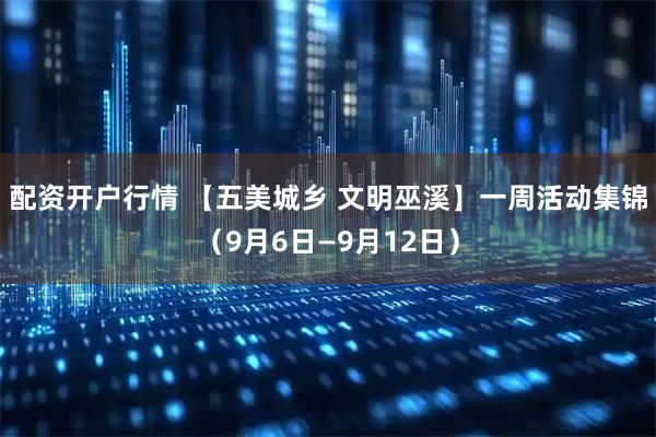 配资开户行情 【五美城乡 文明巫溪】一周活动集锦（9月6日—9月12日）