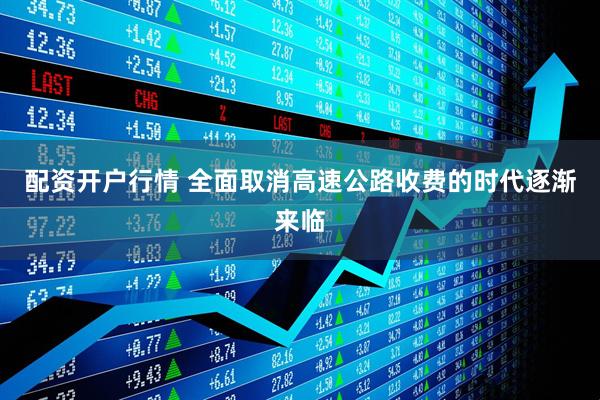 配资开户行情 全面取消高速公路收费的时代逐渐来临