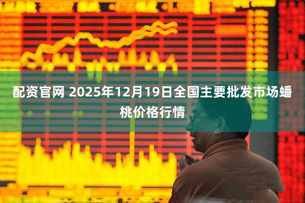 配资官网 2025年12月19日全国主要批发市场蟠桃价格行情