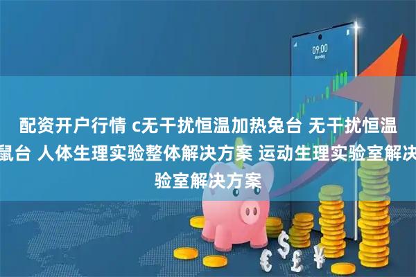 配资开户行情 c无干扰恒温加热兔台 无干扰恒温加热鼠台 人体生理实验整体解决方案 运动生理实验室解决方案